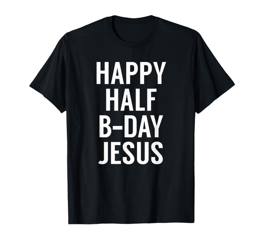 Happy Half Bday Jesus - Funny Xmas in July TShirt T-Shirt