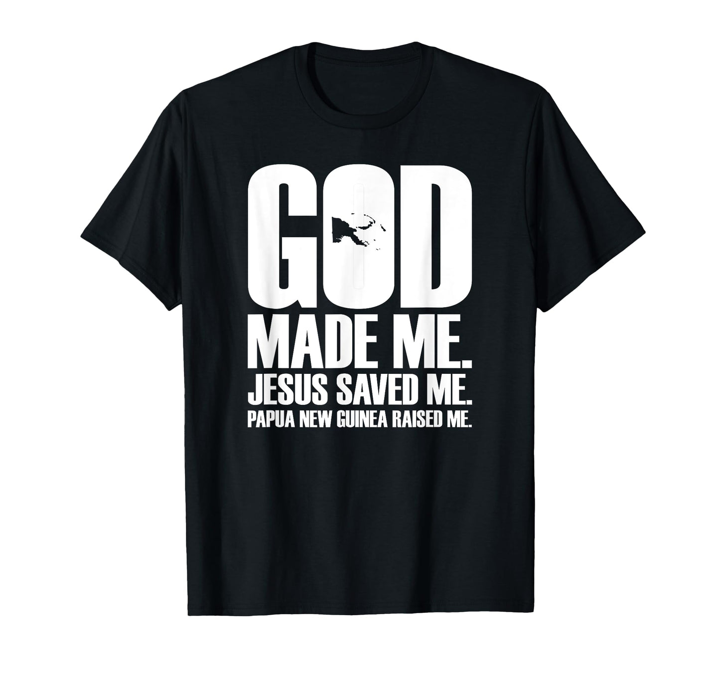 God Made Me. Jesus Saved Me. Papua New Guinea Raised Me. T-Shirt