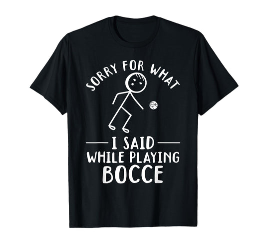 Funny Bocce - Sorry for what I said while playing Bocce T-Shirt
