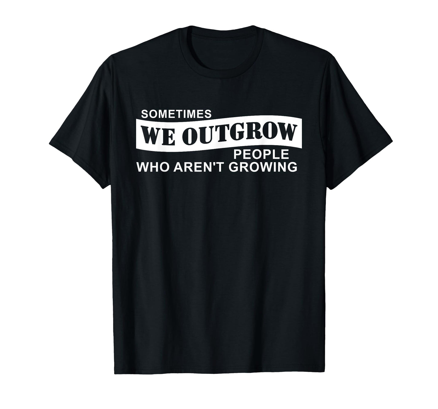 Sometimes We Outgrow People Who Aren't Growing T-Shirt