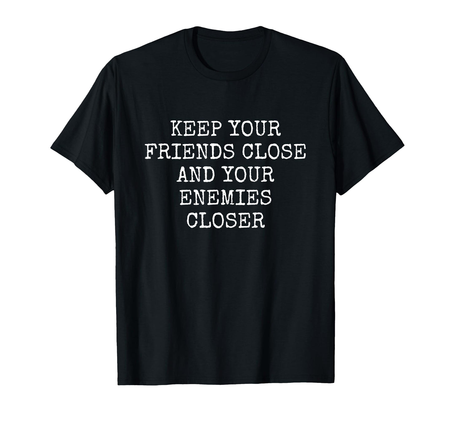 KEEP YOUR FRIENDS CLOSE AND YOUR ENEMIES CLOSER T-Shirt