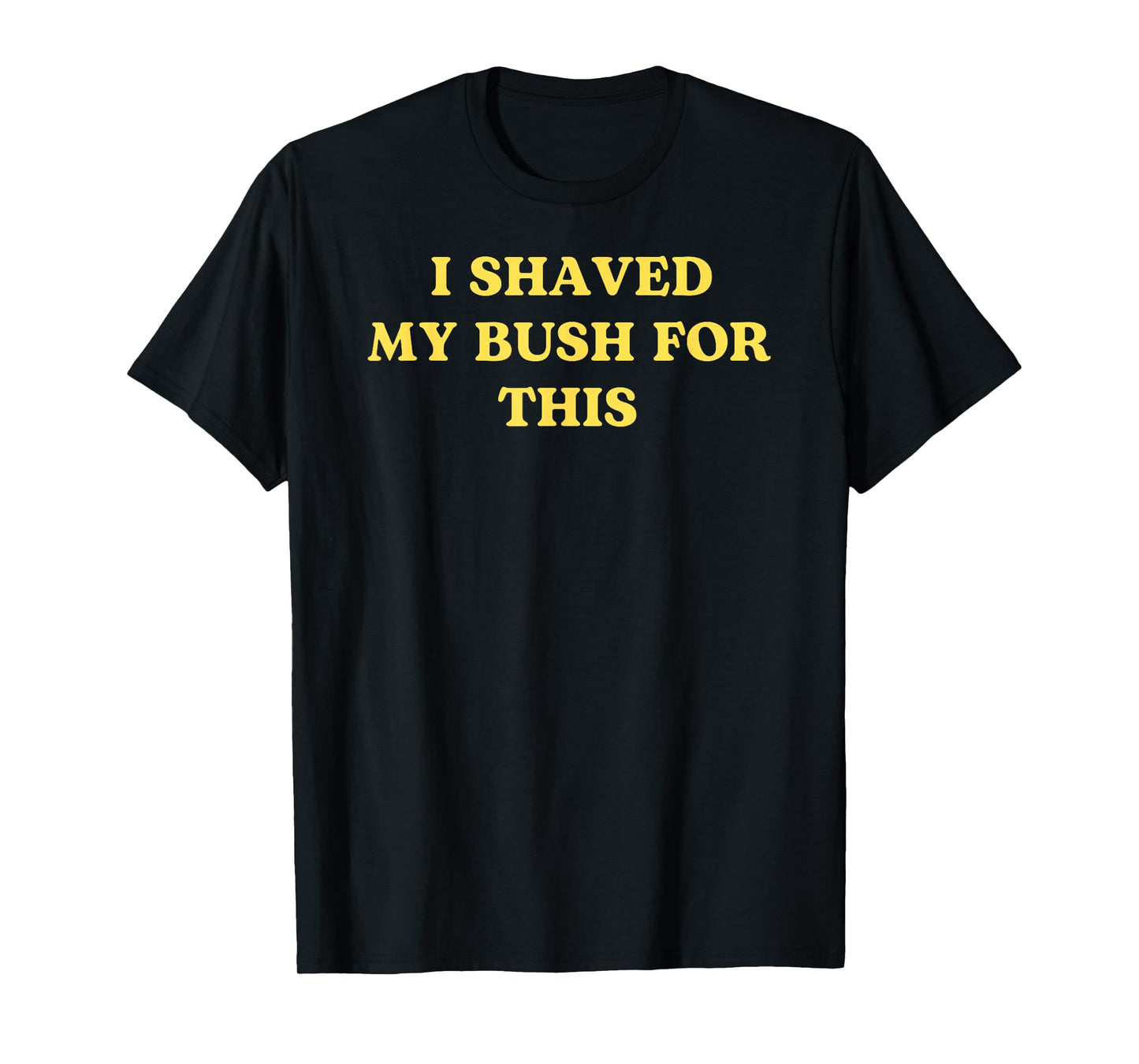 I Shaved My Bush for This Funny 2025 Quote Freshly Humor T-Shirt