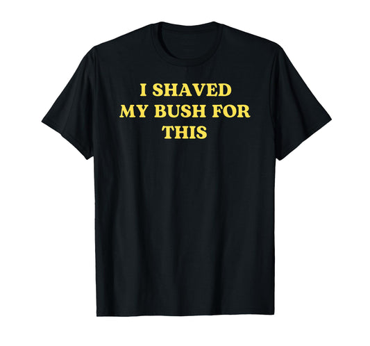 I Shaved My Bush for This Funny 2025 Quote Freshly Humor T-Shirt