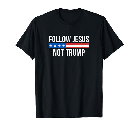 Follow Jesus - Not Trump - T-Shirt