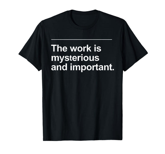The Work Is Mysterious And Important Funny Quote Saying T-Shirt
