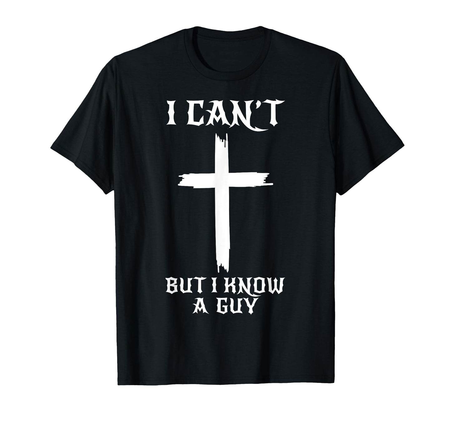 I Can't But I Know A Guy Funny Christian Cross Jesus Faith T-Shirt