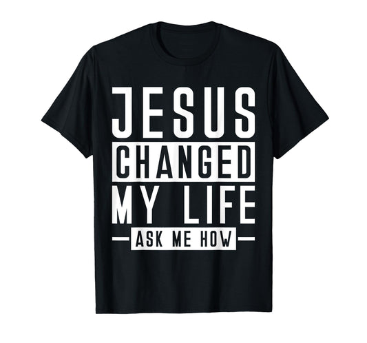 Jesus Changed My Life Ask Me How Faith Prayer Bible Jesus T-Shirt