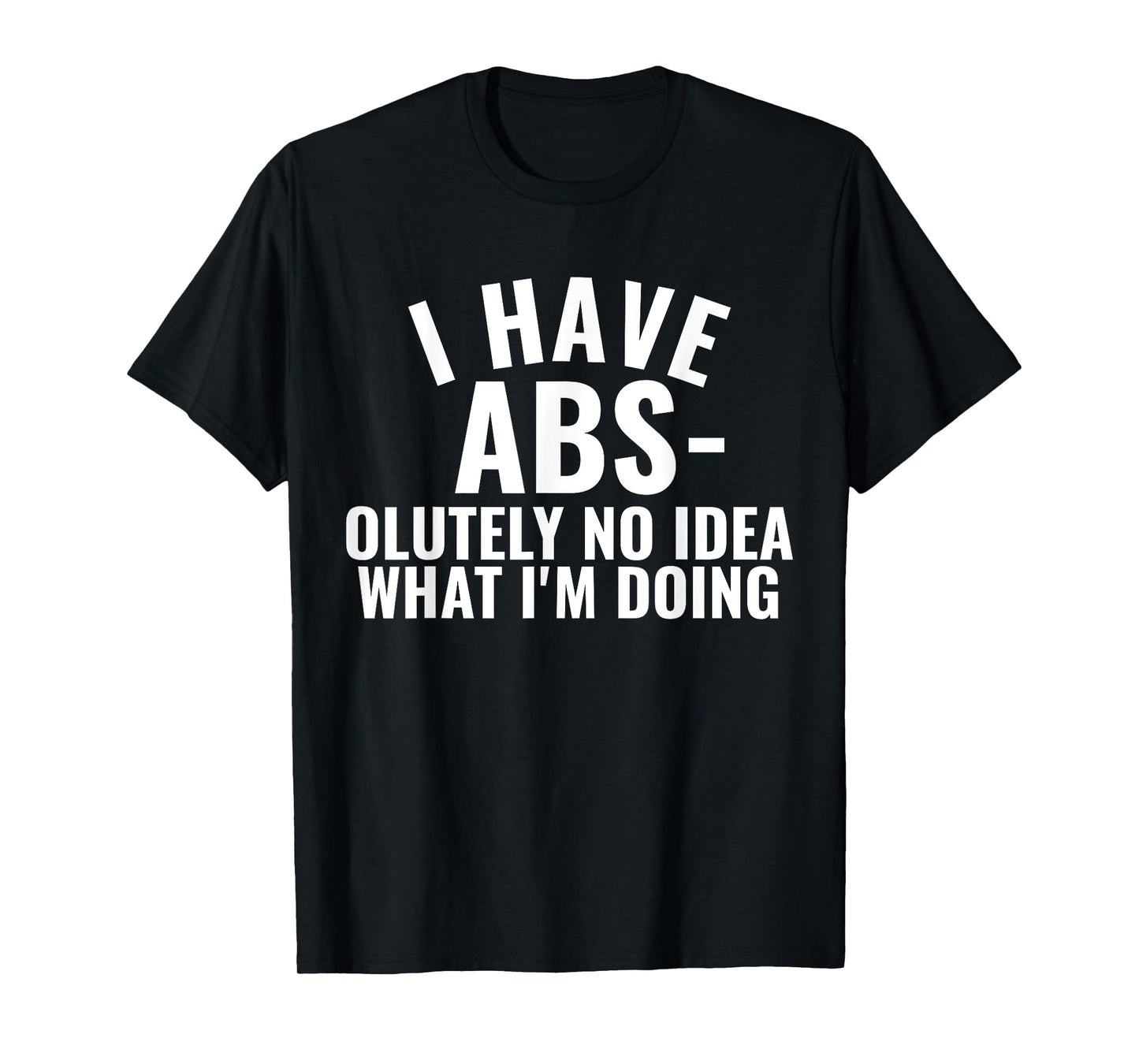 I Have Abs-olutely No Idea What I'm Doing Gym Funny Saying T-Shirt