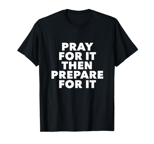 Pray for It Then Prepare for It T-Shirt