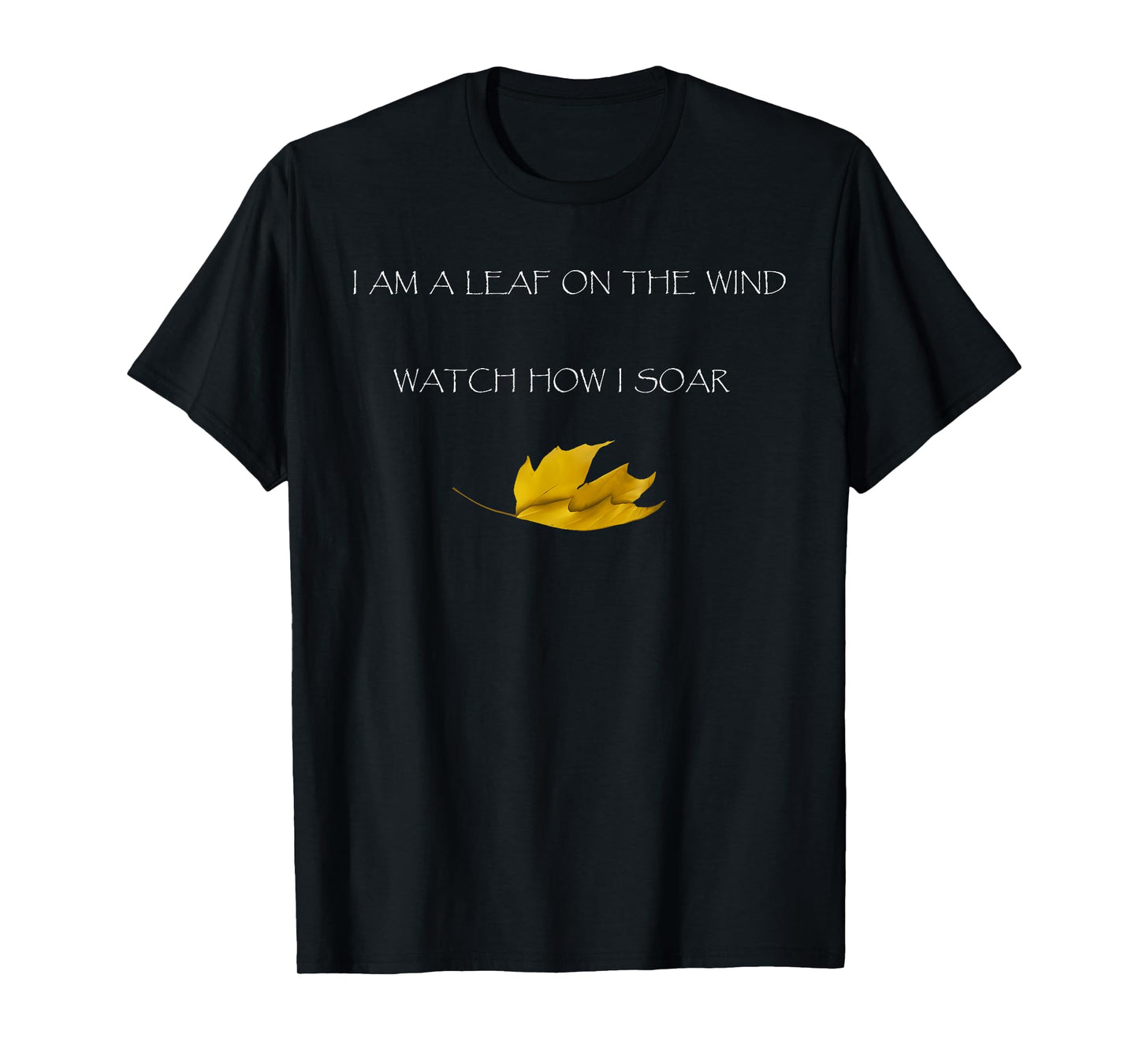 I AM A LEAF ON THE WIND WATCH HOW I SOAR Funny design T-Shirt