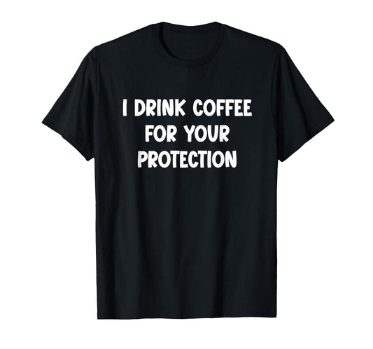 I Drink Coffee for Your Protection - Funny Sarcastic T-Shirt