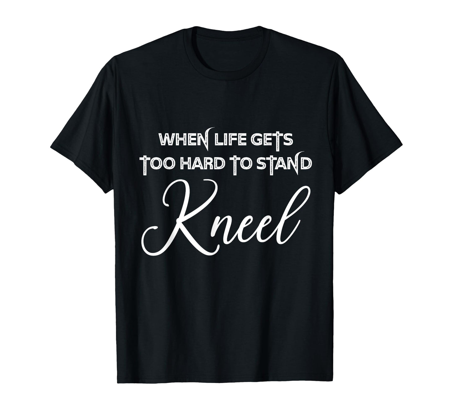 When Life Gets Too Hard to Stand Kneel - Christian Faith T-Shirt