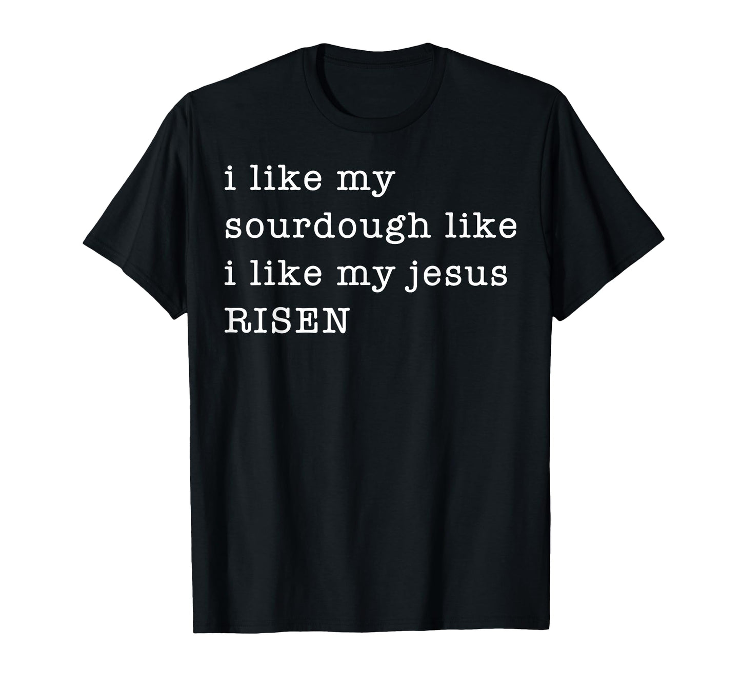 I Like My Sourdough Like I Like My Jesus Risen T-Shirt