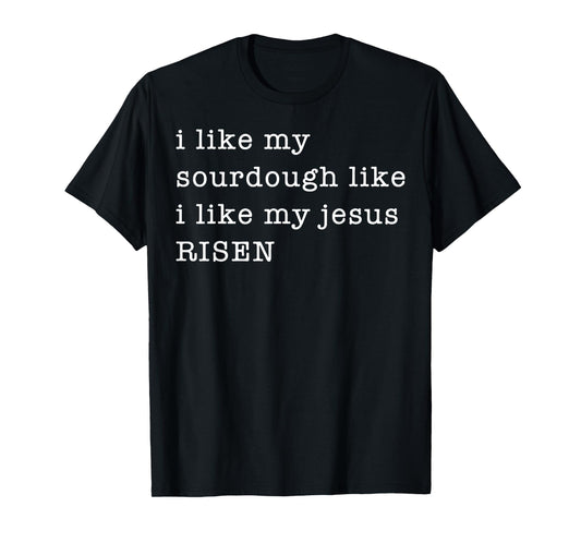 I Like My Sourdough Like I Like My Jesus Risen T-Shirt