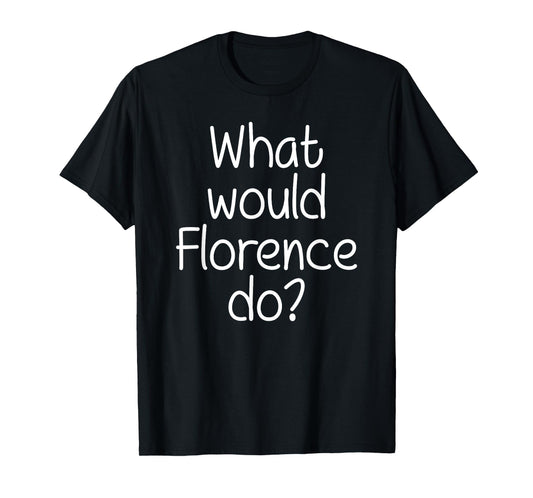 What Would FLORENCE Do Funny Personalized Name Women Gift T-Shirt