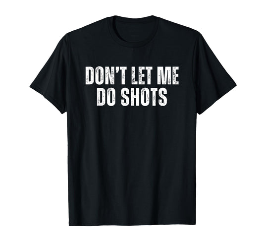Don't Let Me Do Shots T-Shirt