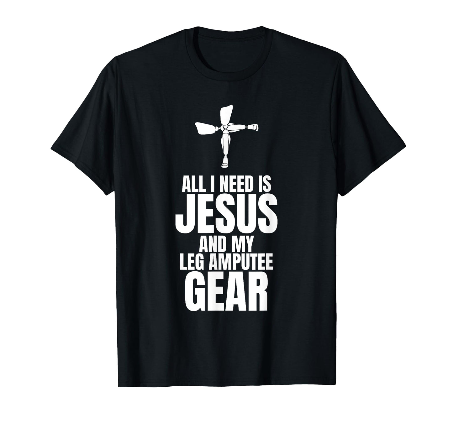 All I Need Is Jesus And My Leg Amputee Gear T-Shirt