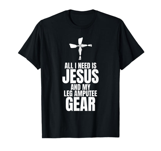 All I Need Is Jesus And My Leg Amputee Gear T-Shirt