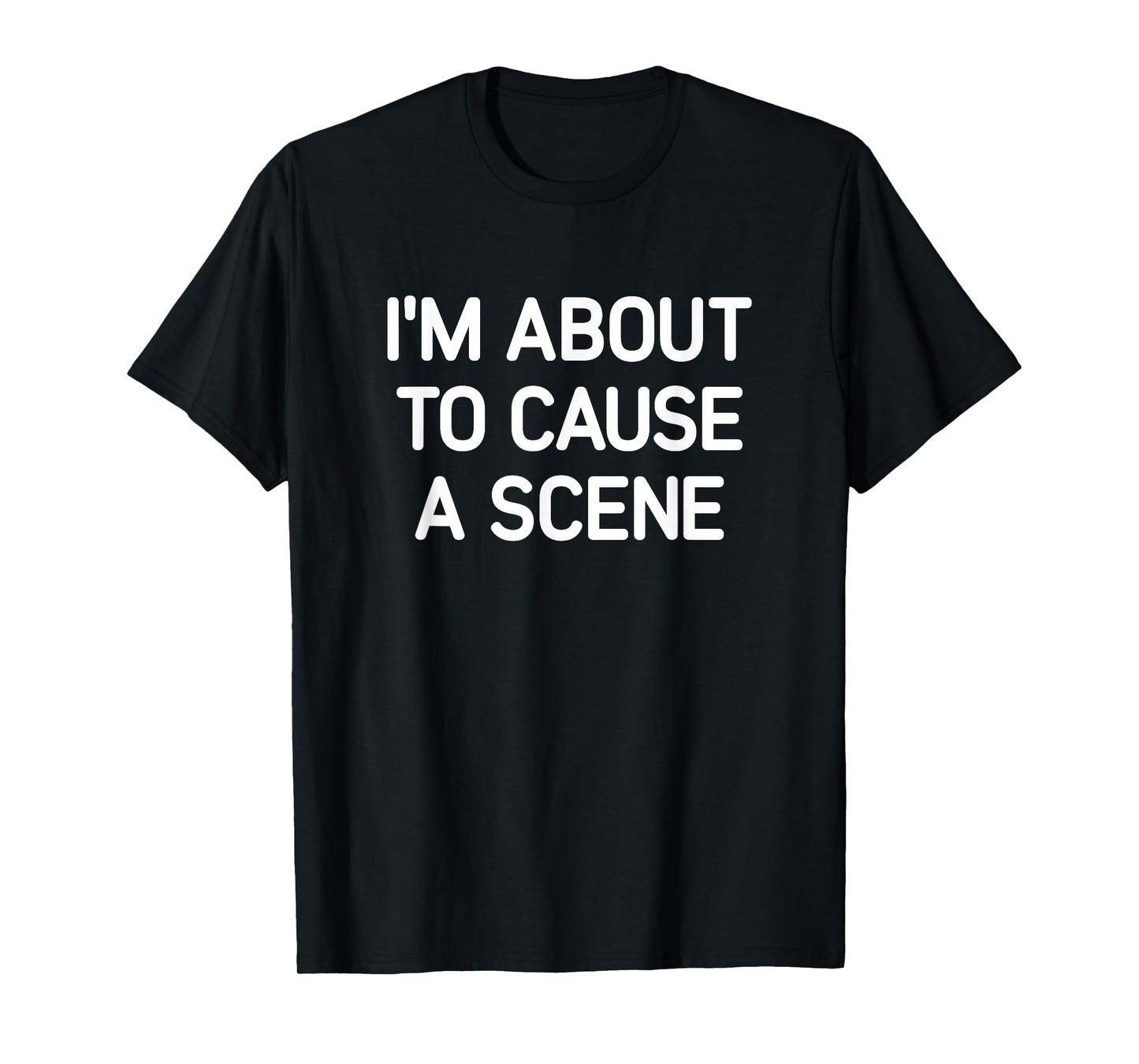 I'm About To Cause A Scene, Funny, Jokes, Sarcastic T-Shirt