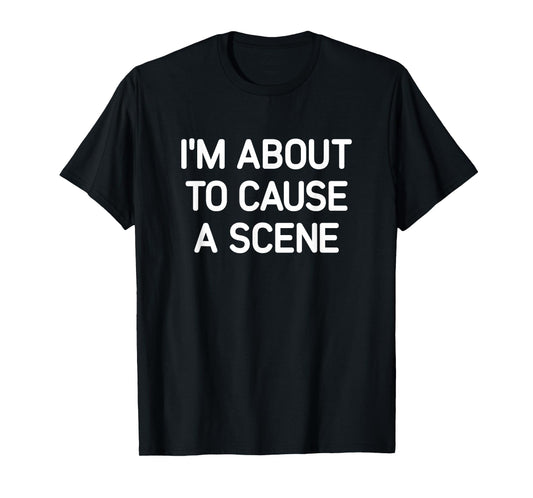 I'm About To Cause A Scene, Funny, Jokes, Sarcastic T-Shirt