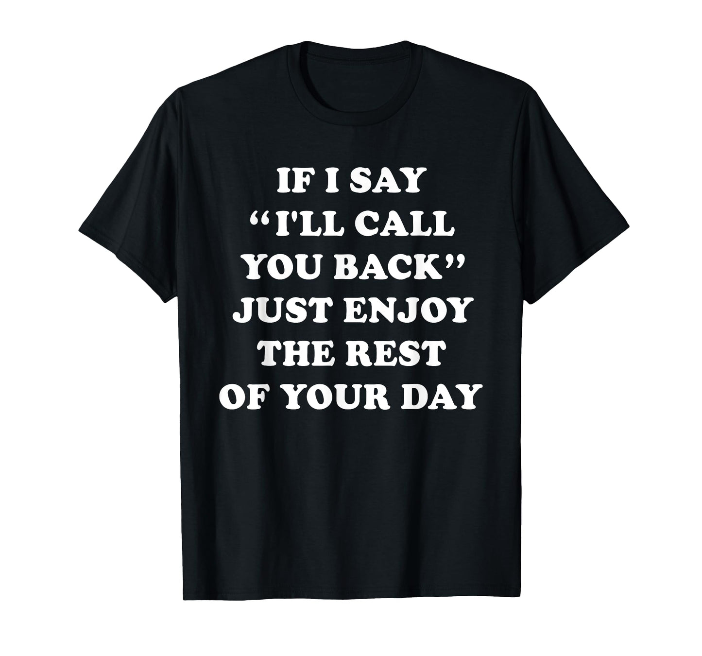 If I Say I'll Call You Back, Just Enjoy The Rest Of Your Day T-Shirt