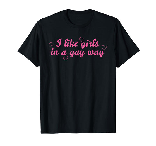 I Like Girls In A Gay Way Funny LGBT Quote T-Shirt