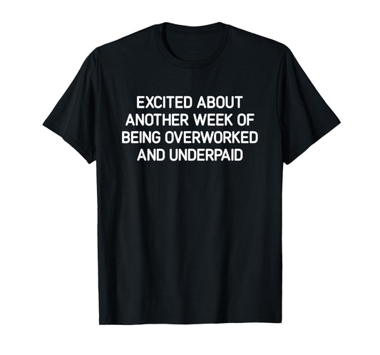 Excited About Another Week Of Being Overworked And Underpaid T-Shirt