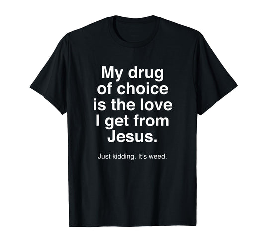 My Drug of Choice is Jesus - Just Kidding It's Weed - Funny T-Shirt