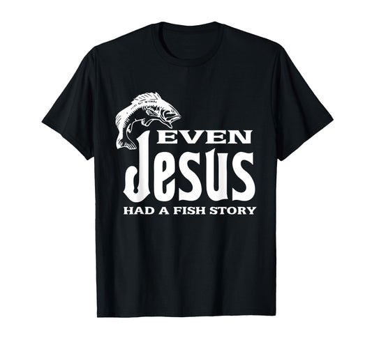 Even Jesus Had A Fishing Story - Tshirt Christians That Fish T-Shirt
