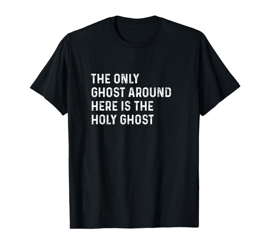 The Only Ghost Around Here Is the Holy Ghost Funny Christian T-Shirt