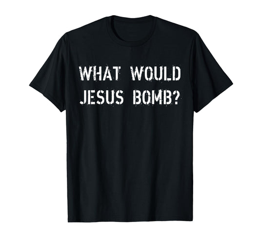 What Would Jesus Bomb Funny War, Peace, And The Christian T-Shirt
