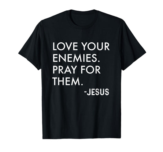 Love Your Enemies. Pray For Them. -Jesus | Christian Bible T-Shirt