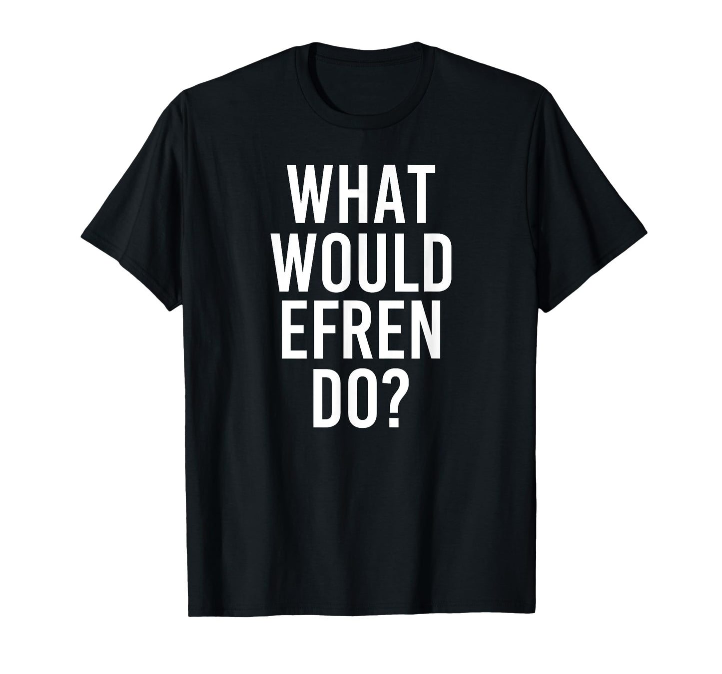 Custom Son Dad Name For Him Birthday Christmas Men What Would Efren Do Funny Personalized Name Joke Men Gift T-Shirt