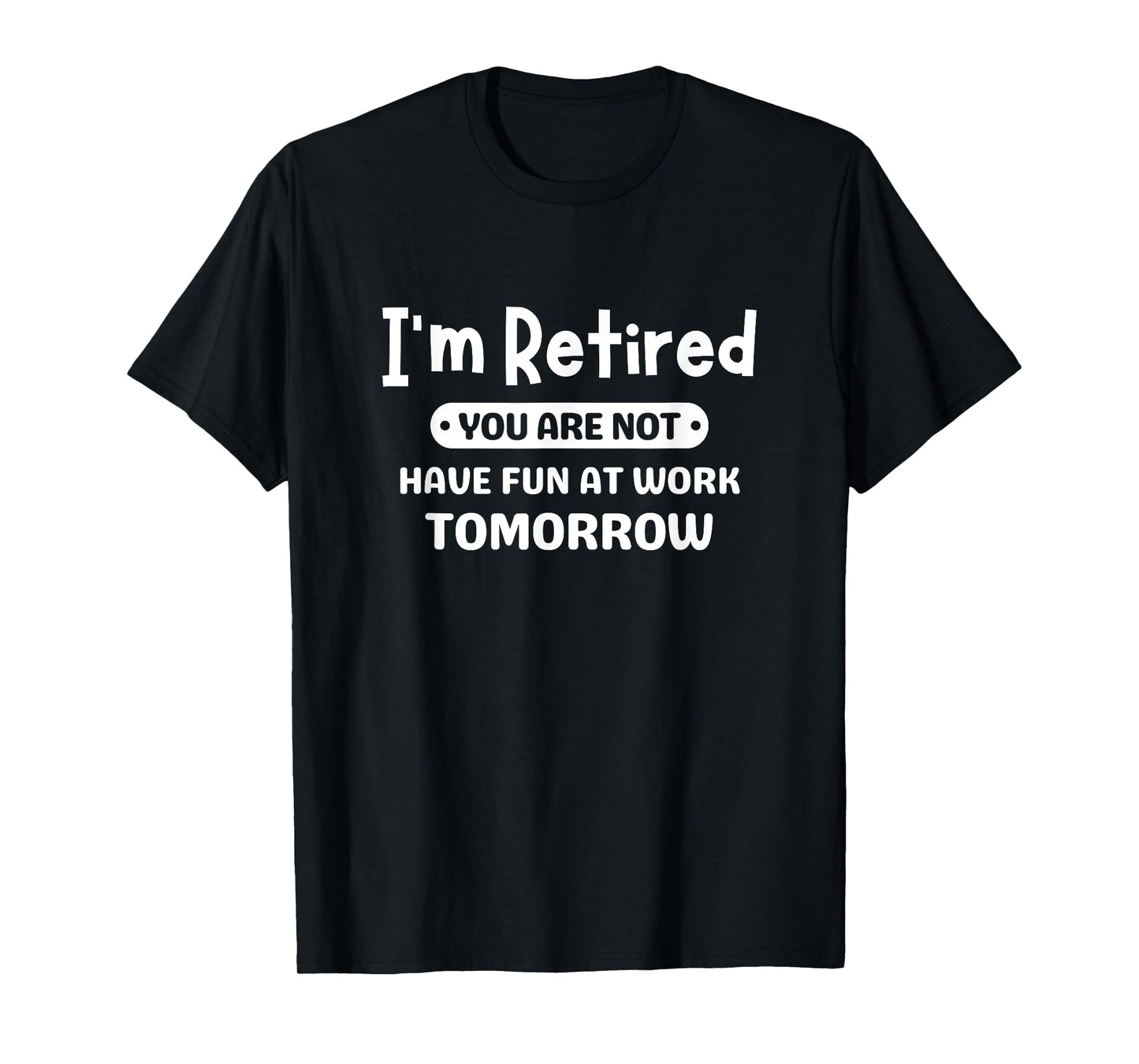 I'm Retired You're Not Have Fun At Work Tomorrow Retirement T-Shirt