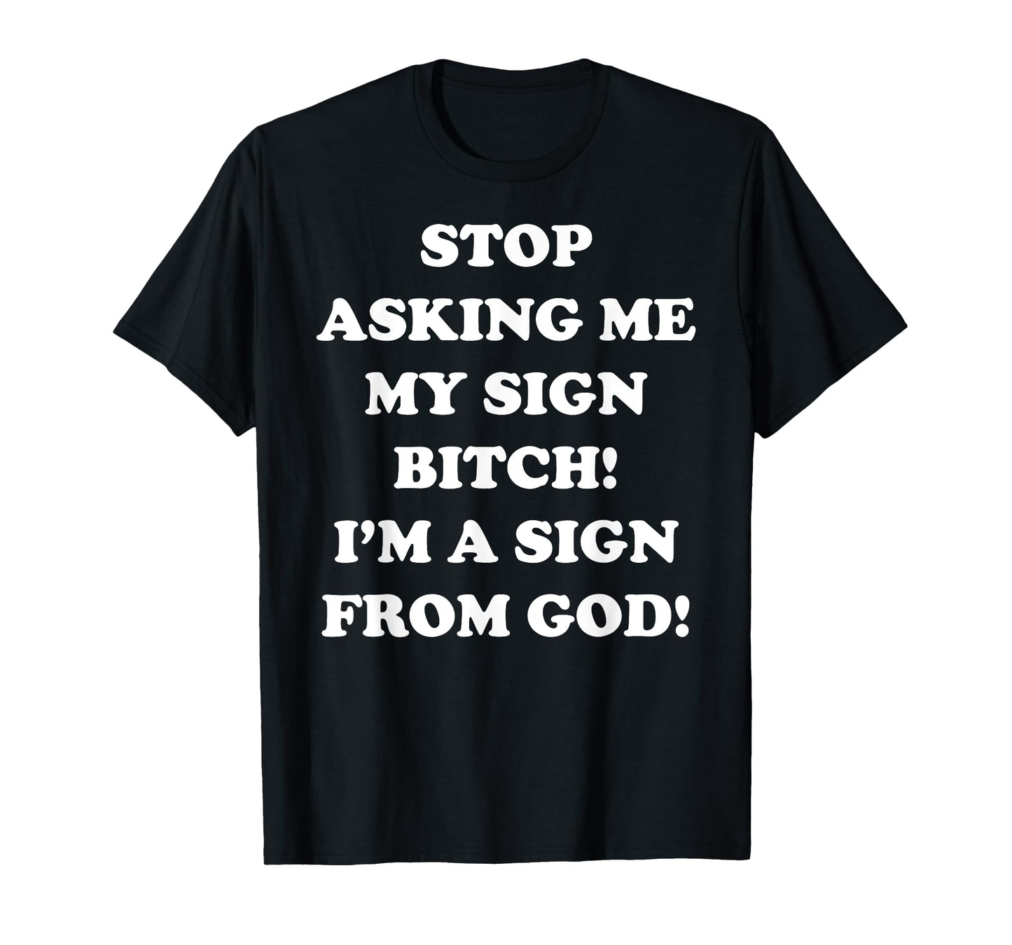 Stop Asking Me My Sign Bitch I'm A Sign From God T-Shirt