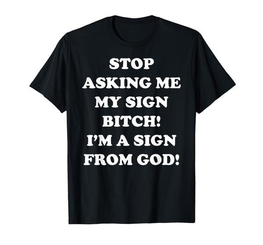 Stop Asking Me My Sign Bitch I'm A Sign From God T-Shirt
