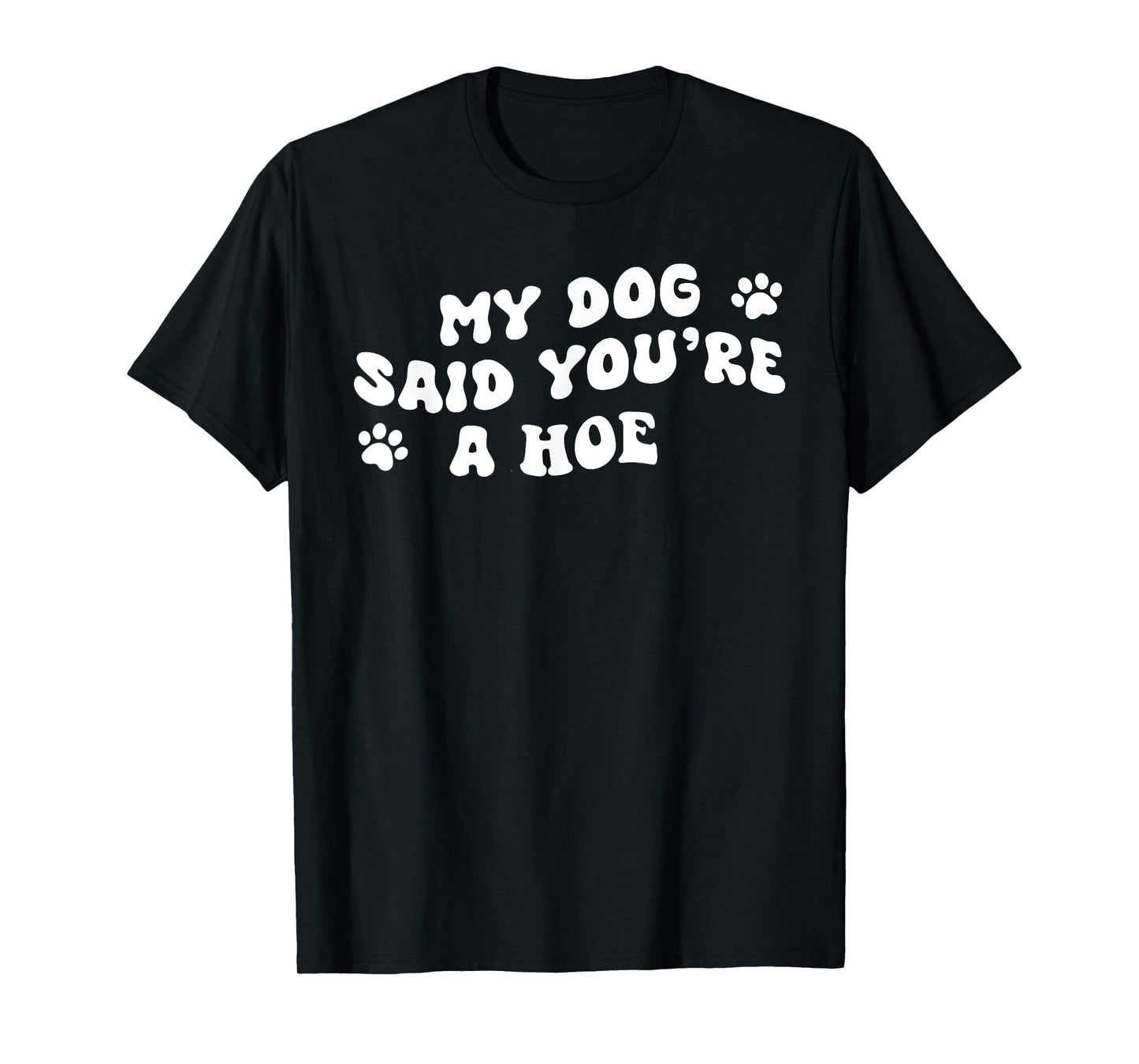 My Dog Said You're A Hoe Funny Pet Dog Lover Saying Quote Men Women T-Shirt
