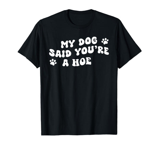 My Dog Said You're A Hoe Funny Pet Dog Lover Saying Quote Men Women T-Shirt