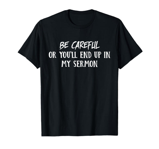Be Careful Or You'll End Up In My Sermon T-Shirt