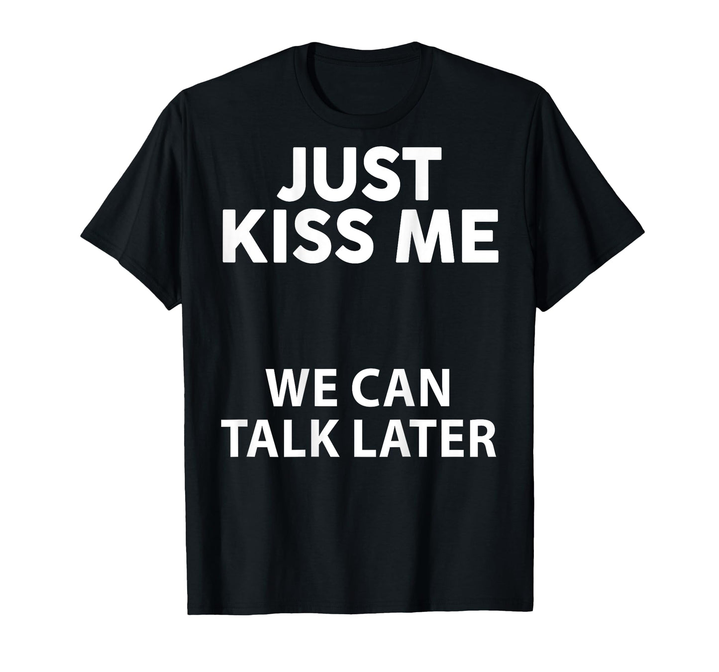 Just Kiss Me We Can Talk Later Funny Saying Quote On Back T-Shirt