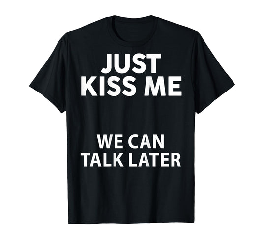 Just Kiss Me We Can Talk Later Funny Saying Quote On Back T-Shirt