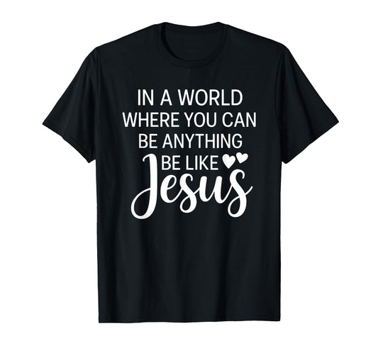 In A World Where You Can Be Anything Be Like Jesus Christian T-Shirt