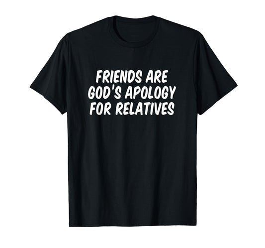 Friends are God’s Apology for Relatives T-Shirt