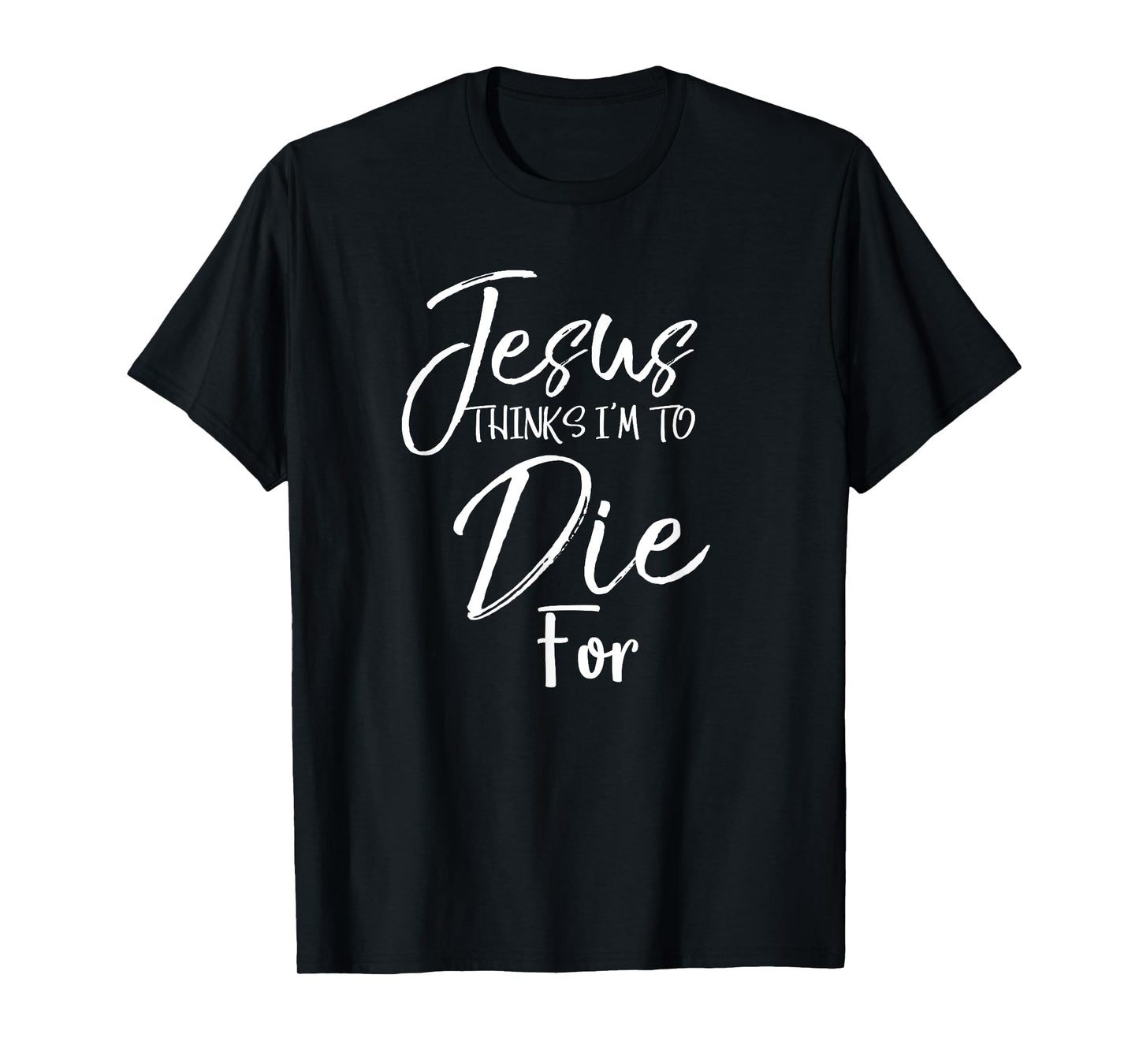 Jesus Thinks I'm to Die For Shirt Christian Faith T-Shirt T-Shirt
