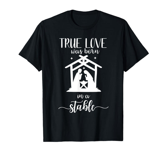 True Love Was Born in a Stable Nativity Christmas T Shirt