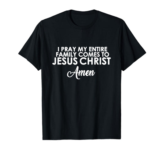 I Pray My Family Comes to Jesus Christ Amen T-Shirt