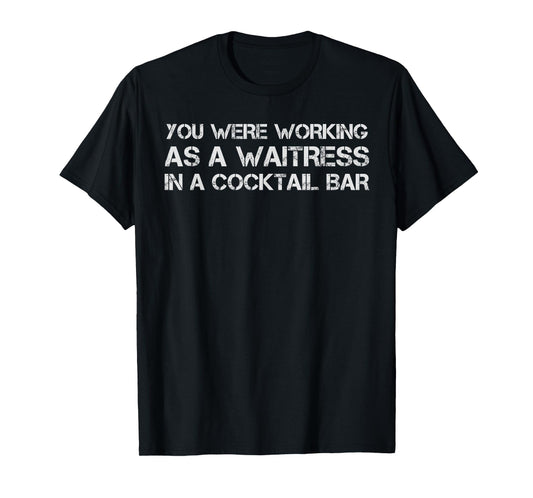 You Were Working As A Waitress In A Cocktail Bar Funny Tee T-Shirt