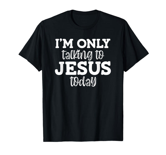 I'm Only Talking To Jesus Today, Funny, Jokes, Sarcastic T-Shirt