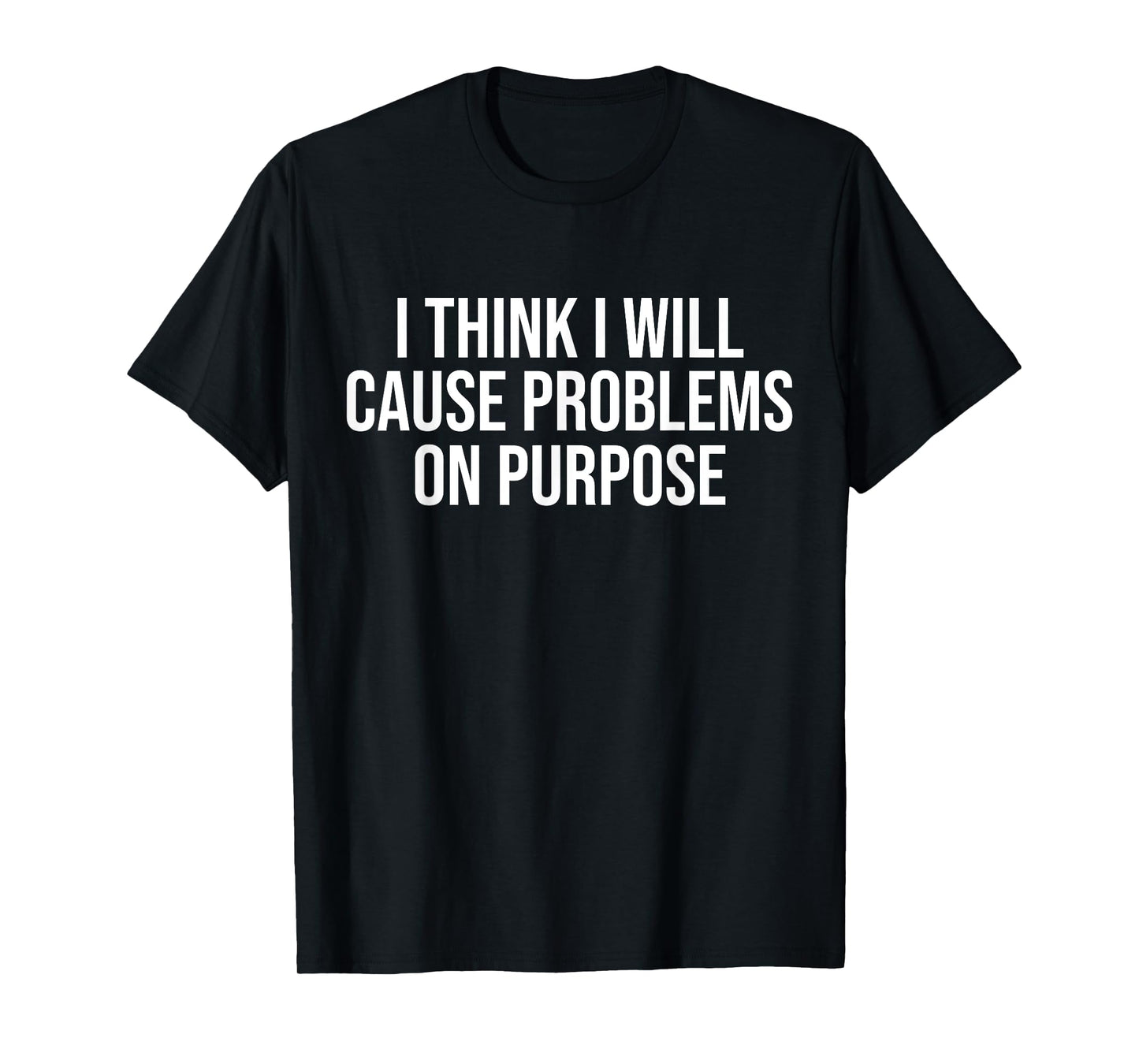 I Think I Will Cause Problems On Purpose Funny T-Shirt