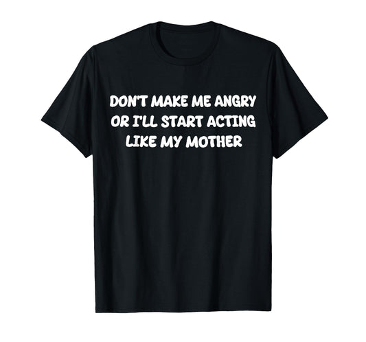 Don’t Make Me Angry I’ll Act Like My Mother T-Shirt